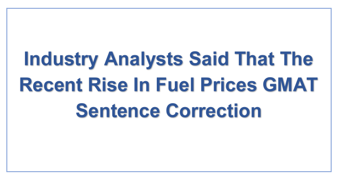 Industry Analysts Said That The Recent Rise In Fuel Prices GMAT Sentence Correction